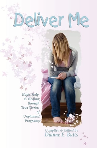Deliver Me: Hope, Help, & Healing through True Stories of Unplanned Pregnancy