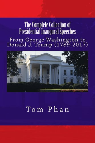 The Complete Collection of Presidential Inaugural Speeches: From George Washington to Donald J. Trump (1789-2017)
