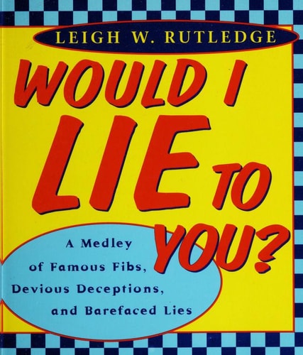 Would I Lie to You: A Medley of Famous Fibs, Farces, Deceptions, Distortions and Bare-Faced Lies