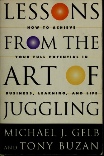 Lessons From The Art Of Juggling: How to Achieve Your Full Potential in Business, Learning, and Life
