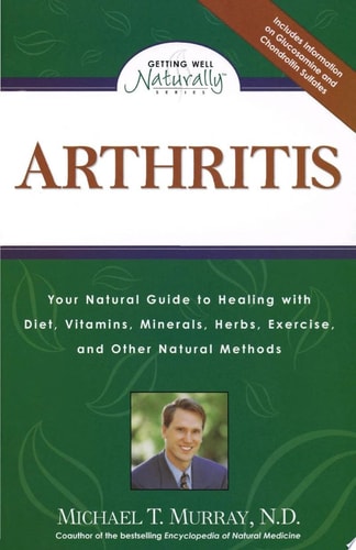 Arthritis: Your Natural Guide to Healing with Diet, Vitamins, Minerals, Herbs, Exercise, an d Other Natural Methods (Getting Well Naturally)