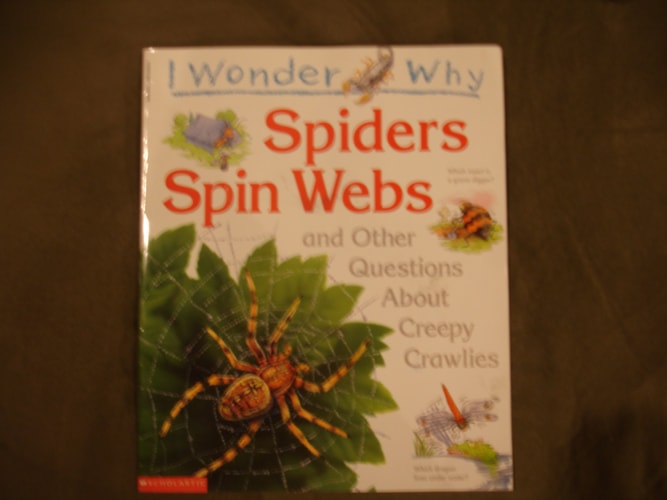 I Wonder Why Spiders Spin Webs and Other Questions About Creepy Crawlies
