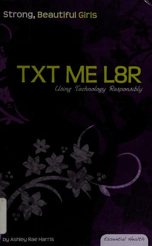 Txt Me L8r: Using Technology Responsibly (Essential Health: Strong, Beautiful Girls)