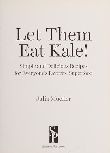 Let Them Eat Kale!: Simple and Delicious Recipes for Everyone's Favorite Superfood
