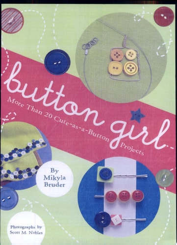 Button Girl: More Than 20 Cute-as-a-Button Projects