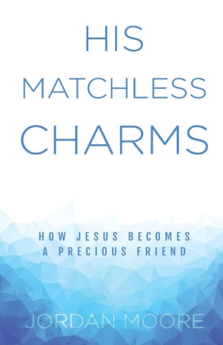 His Matchless Charms: How Jesus becomes a precious friend