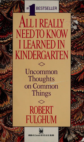 All I Really Need to Know I Learned in Kindergarten Uncommon Thoughts on Common Things