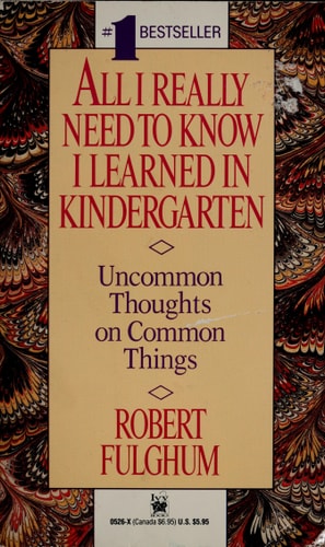 All I Really Need to Know I Learned in Kindergarten Uncommon Thoughts on Common Things