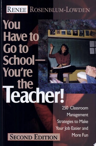 You Have to Go to School--You're the Teacher!: 250 Classroom Management Strategies to Make Your Job Easier and More Fun