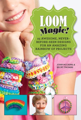 Loom Magic! 25 Awesome, Never-Before-Seen Designs for an Amazing Rainbow of Projects