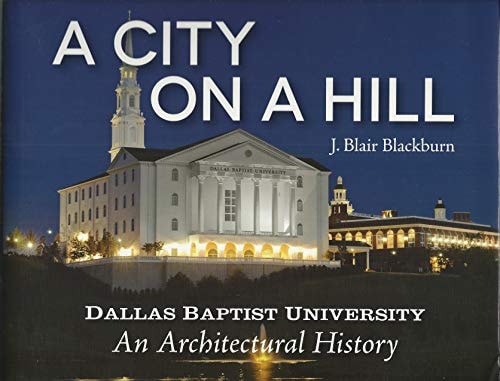 A City On A Hill: Dallas Baptist University An Architectural History