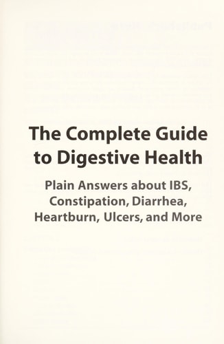 The Complete Guide To Digestive Health: Plain Answers About Ibs, Constipation, Diarrhea, Heartburn, Ulcers, and More