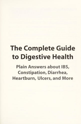 The Complete Guide To Digestive Health: Plain Answers About Ibs, Constipation, Diarrhea, Heartburn, Ulcers, and More