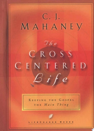 The Cross Centered Life: Keeping the Gospel The Main Thing