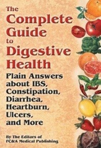 The Complete Guide to Digestive Health: Plain Answers About IBS, Constipation, Diarrhea, Heartburn, Ulcers and More