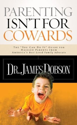 Parenting Isn't for Cowards: The 'You Can Do It' Guide for Hassled Parents from America's Best-Loved Family A dvocate