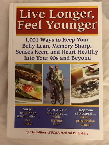 Live Longer, Feel Younger (1,001 Ways to Keep Your Belly Lean, Memory Sharp, Senses Keen and Hearth Healthy Into Your 90's and Beyond)