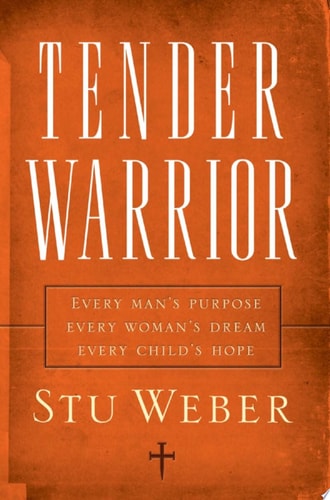 Tender Warrior Every Man's Purpose, Every Woman's Dream, Every Child's Hope