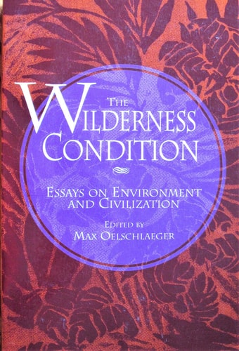 The Wilderness Condition: Essays On Environment And Civilization
