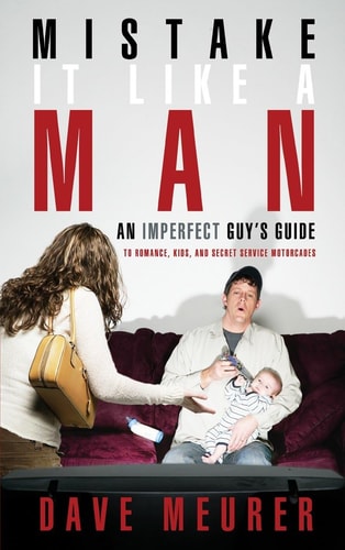 Mistake It Like a Man: An Imperfect Guy's Guide to Romance, Kids, and Secret Service Motorcades