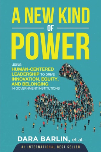 A New Kind of Power: Using Human-Centered Leadership To Drive Innovation, Equity And Belonging In Government Institutions