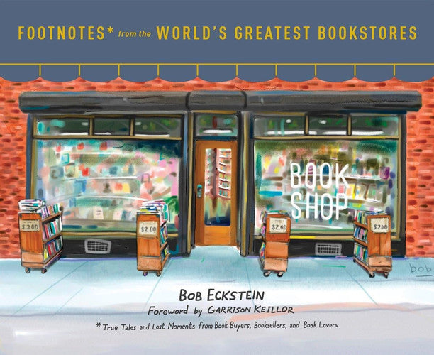 Footnotes from the World's Greatest Bookstores True Tales and Lost Moments from Book Buyers, Booksellers, and Book Lovers