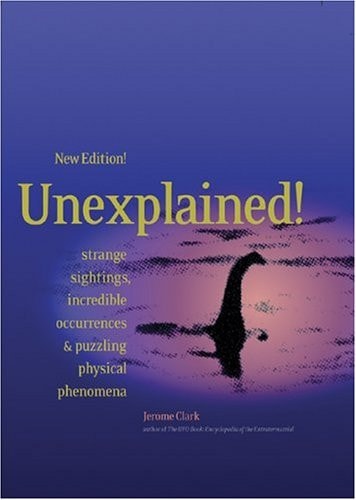Unexplained!: Strange Sightings, Incredible Occurrences & Puzzling Physical Phenomena