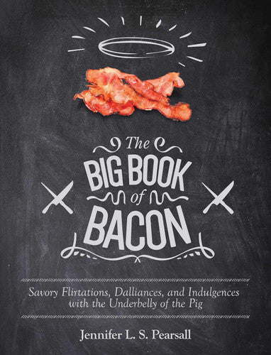 The Big Book of Bacon Savory Flirtations, Dalliances, and Indulgences with the Underbelly of the Pig
