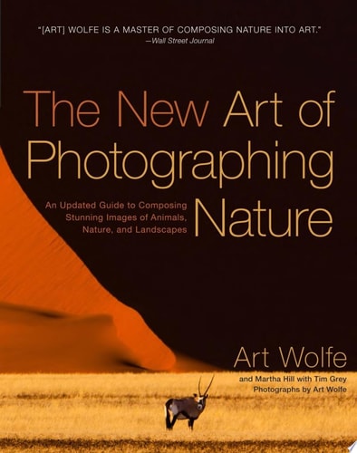 The New Art of Photographing Nature An Updated Guide to Composing Stunning Images of Animals, Nature, and Landscapes