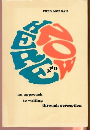Here and Now; An Approach to Writing Through Perception.