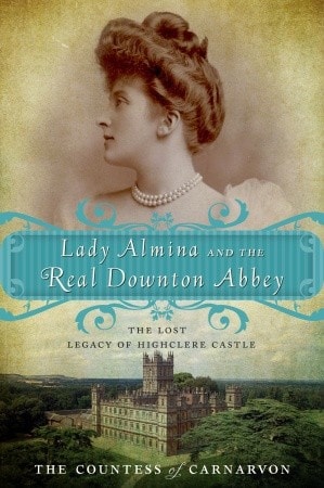 Lady Almina and the Real Downton Abbey The Lost Legacy of Highclere Castle