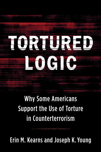 Tortured Logic: Why Some Americans Support the Use of Torture in Counterterrorism (Columbia Studies in Terrorism and Irregular Warfare)