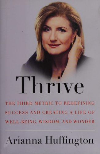 Thrive: The Third Metric to Redefining Success and Creating a Life of Well-Being, Wisdom, and Wonder