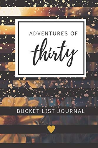 Adventures of Thirty Bucket List Journal: Unique 30th Birthday Gifts for Women, 30th Birthday Presents for Her, 30th Birthday Present for Best Friend, 30 Journal