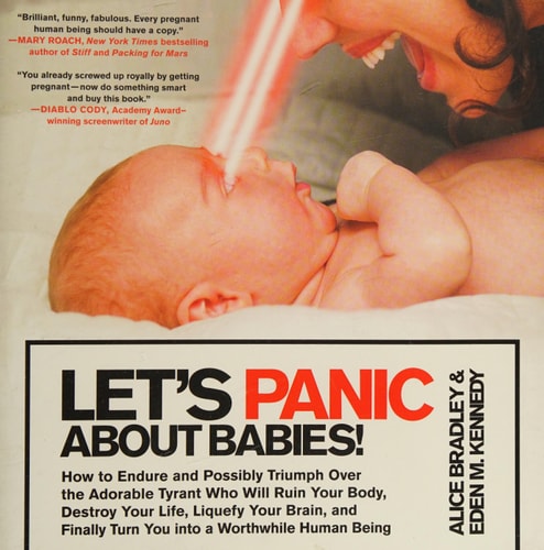 Let's Panic About Babies!: How to Endure and Possibly Triumph Over the Adorable Tyrant Who Will Ruin Your Body, Destroy Your Life, Liquefy Your Brain, ... Turn You into a Worthwhile Human Being