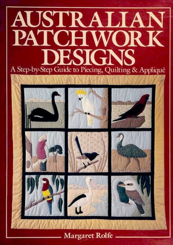 Australian Patchwork Designs: A Step-By-Step Guide to Piecing, Quilting & Applique