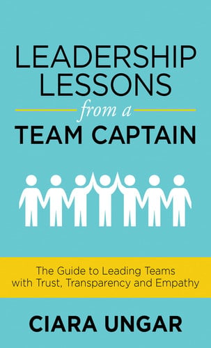 Leadership Lessons from a Team Captain: The Guide to Leading Teams with Trust, Transparency and Empathy