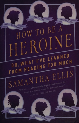 How to Be a Heroine: Or, What I've Learned from Reading too Much