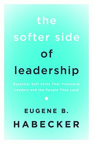 The Softer Side of Leadership: Essential Soft Skills That Transform Leaders and the People They Lead