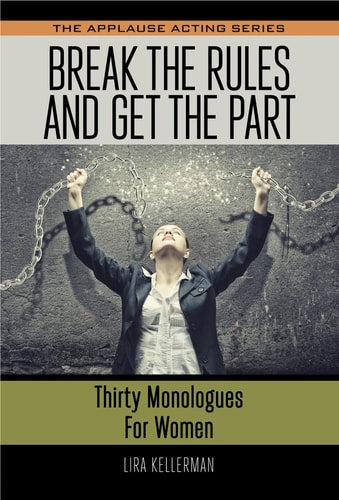Break the Rules and Get the Part: Thirty Monologues for Women (Applause Acting Series)
