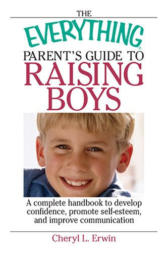 The Everything Parent's Guide To Raising Boys: A Complete Handbook to Develop Confidence, Promote Self-esteem, And Improve Communication