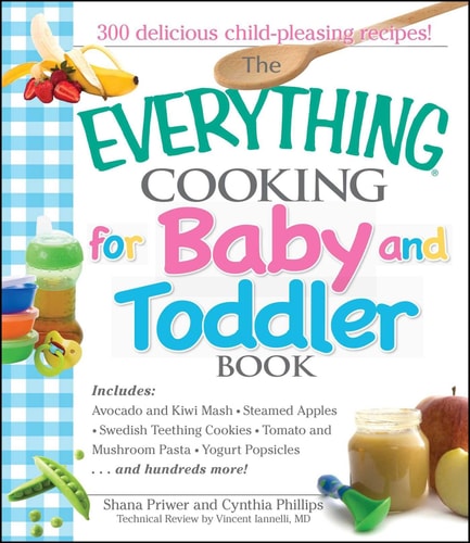 The Everything Cooking For Baby And Toddler Book 300 Delicious, Easy Recipes to Get Your Child Off to a Healthy Start