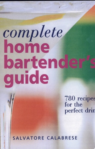 Complete Home Bartender's Guide: 780 Recipes for the Perfect Drink