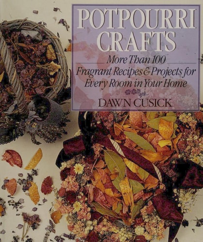 Potpourri Crafts: More Than 100 Fragrant Recipes & Projects for Every Room in Your Home