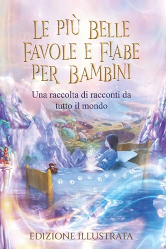 Le più Belle Favole e Fiabe per Bambini - Edizione Illustrata: Una raccolta di racconti da tutto il mondo (Italian Edition)