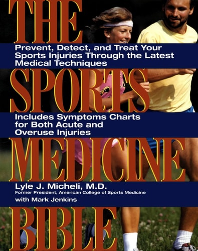 Sports Medicine Bible : Prevent, Detect, and Treat Your Sports Injuries Through the Latest Medical Techniques