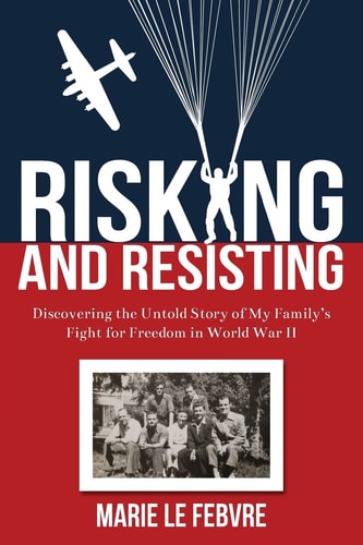Risking and Resisting: Discovering the Untold Story of My Family’s Fight for Freedom in World War II