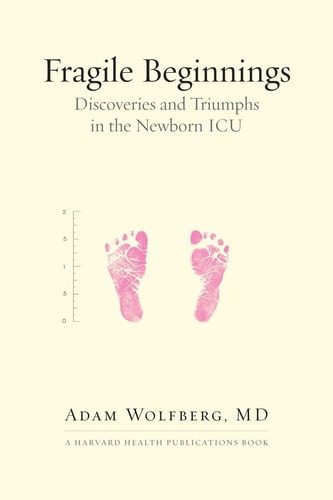 Fragile Beginnings: Discoveries and Triumphs in the Newborn ICU (Harvard Health Publications)