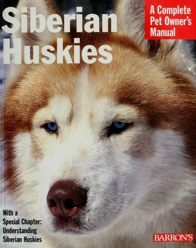 Siberian Huskies: Everything About Purchase, Care, Nutrition, Behavior, and Training (Complete Pet Owner's Manual)