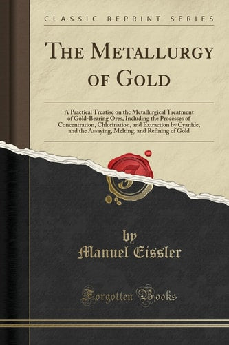The Metallurgy of Gold: A Practical Treatise on the Metallurgical Treatment of Gold-Bearing Ores, Including the Processes of Concentration, ... and Refining of Gold (Classic Reprint)